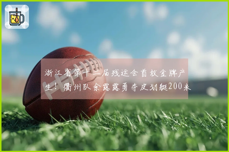 浙江省第十二届残运会首枚金牌产生！衢州队余露露勇夺皮划艇200米VL3项目冠军