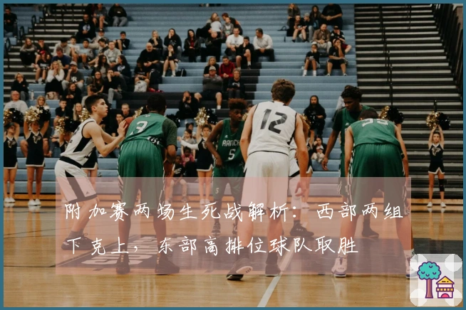 附加赛两场生死战解析：西部两组下克上，东部高排位球队取胜
